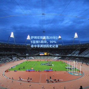 海星直播|萨博尼斯狂轰20分26篮板5助攻，90%命中率再创历史纪录