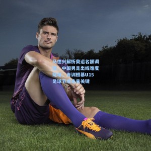 海星TV_马德兴解析奥运名额调整，中国男足出线难度陡增，青训根基U15足球节成未来关键