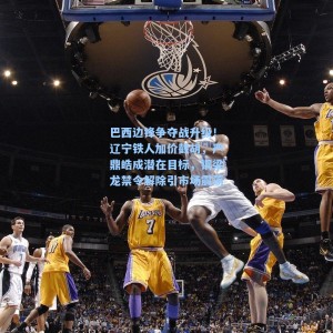 海星体育直播-巴西边锋争夺战升级！辽宁铁人加价截胡，严鼎皓成潜在目标，铜梁龙禁令解除引市场震荡