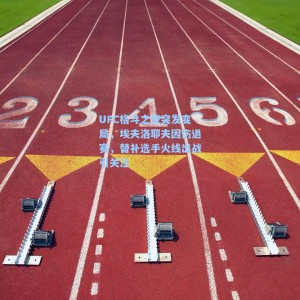 海星体育|UFC格斗之夜突发变局，埃夫洛耶夫因伤退赛，替补选手火线出战引关注