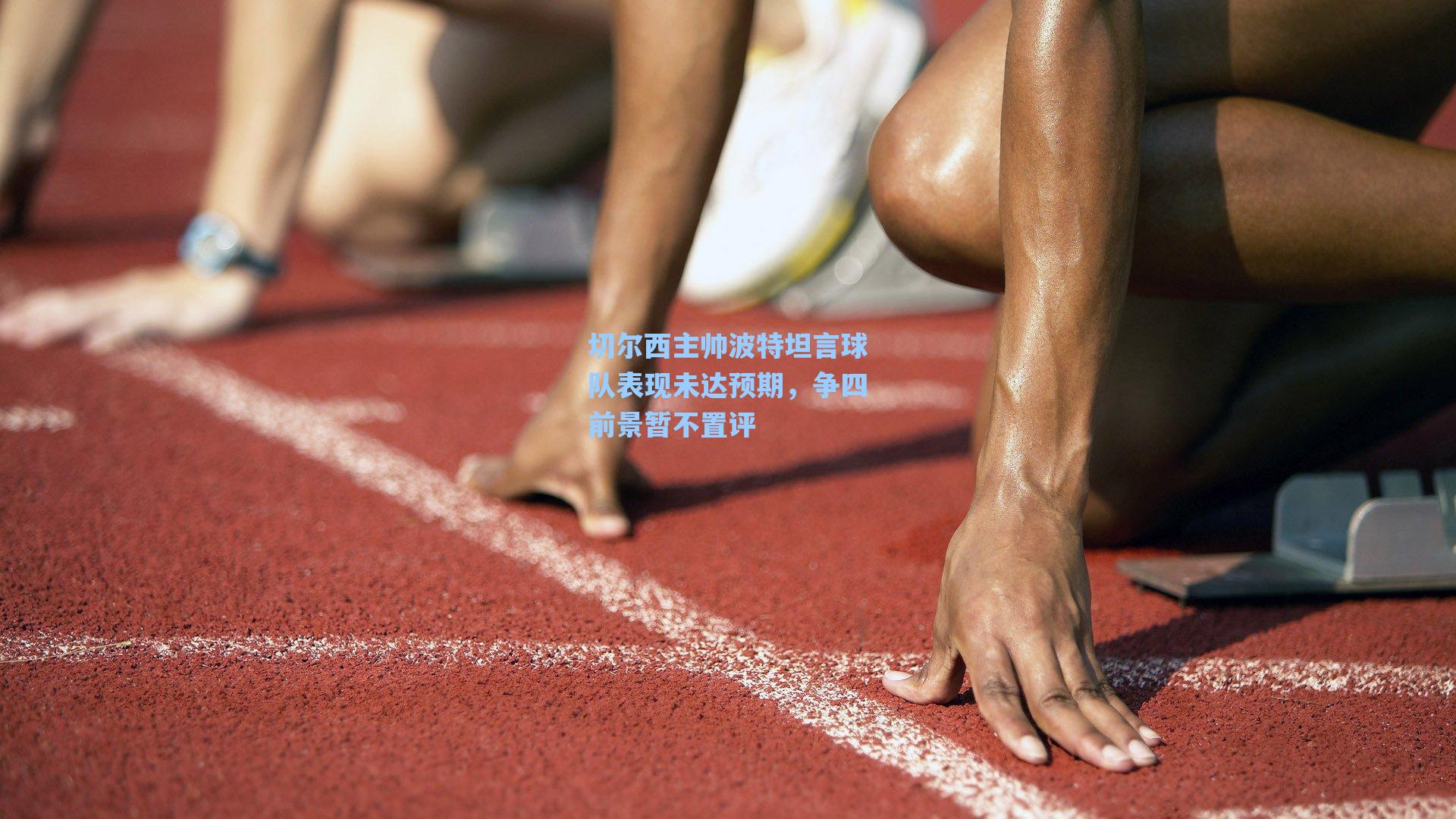 切尔西主帅波特坦言球队表现未达预期，争四前景暂不置评