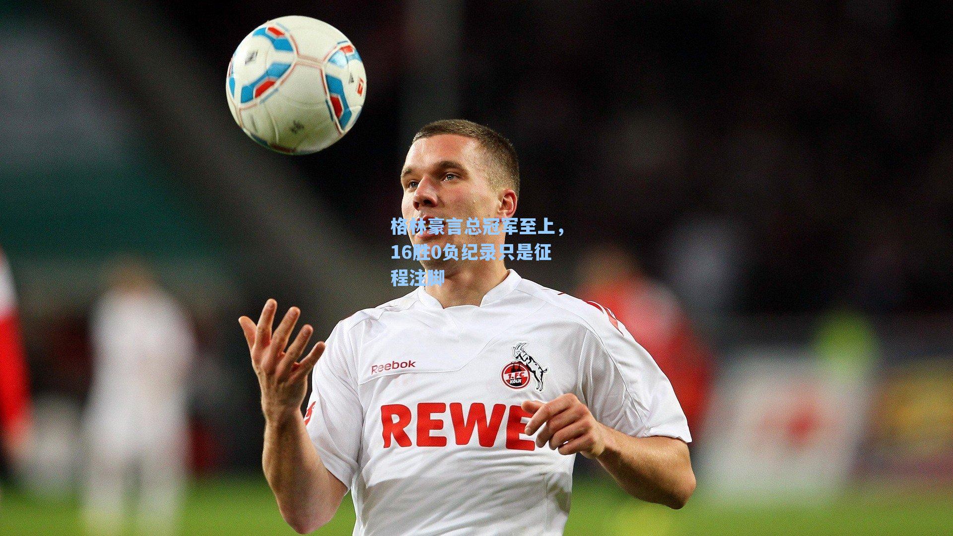 格林豪言总冠军至上,16胜0负纪录只是征程注脚