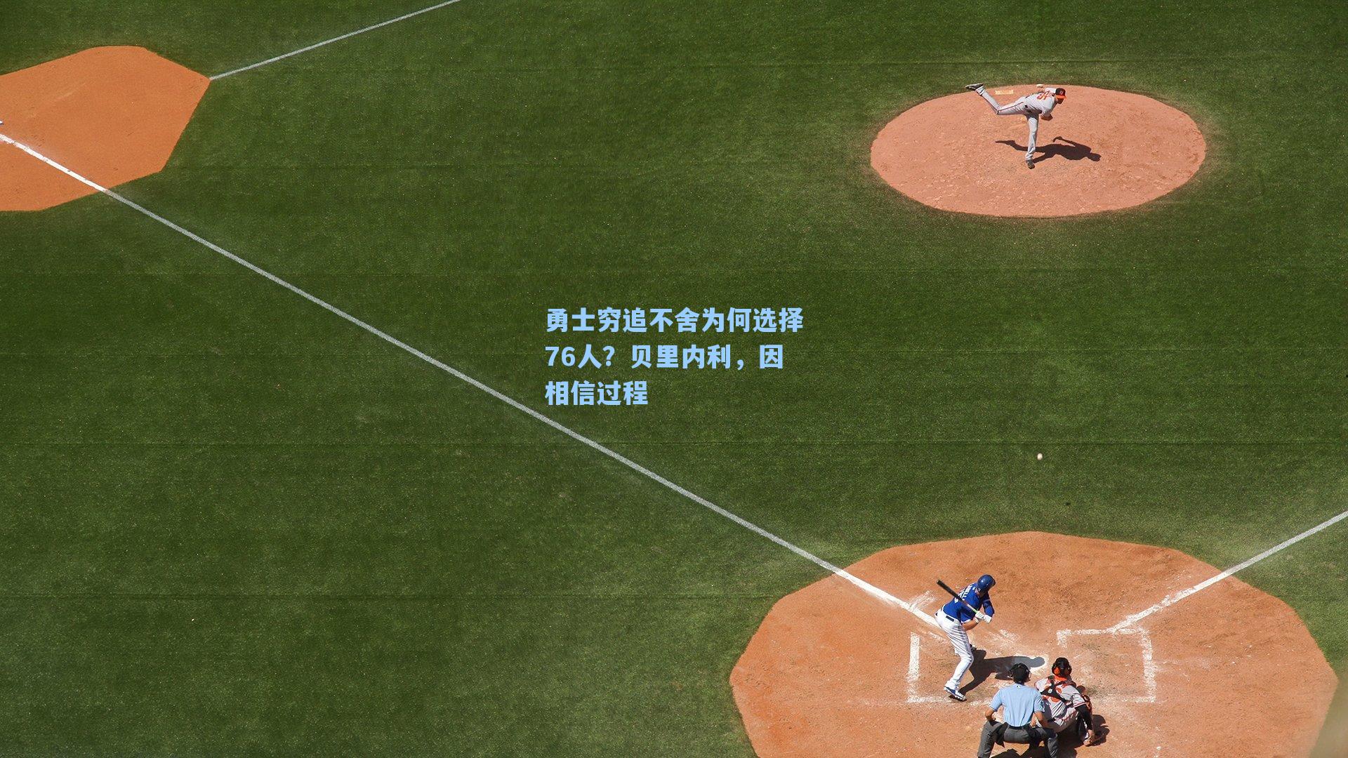 勇士穷追不舍为何选择76人?贝里内利,因相信过程