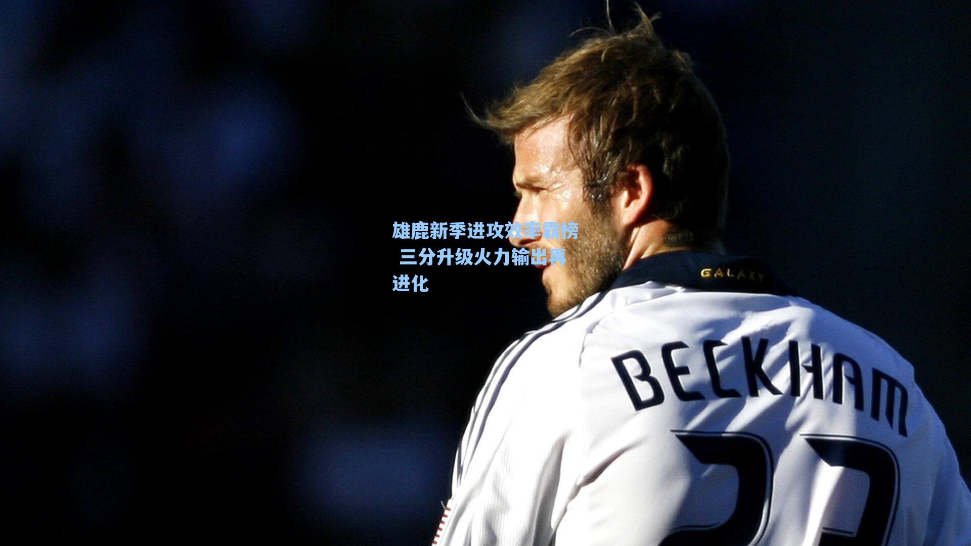 雄鹿新季进攻效率霸榜 三分升级火力输出再进化