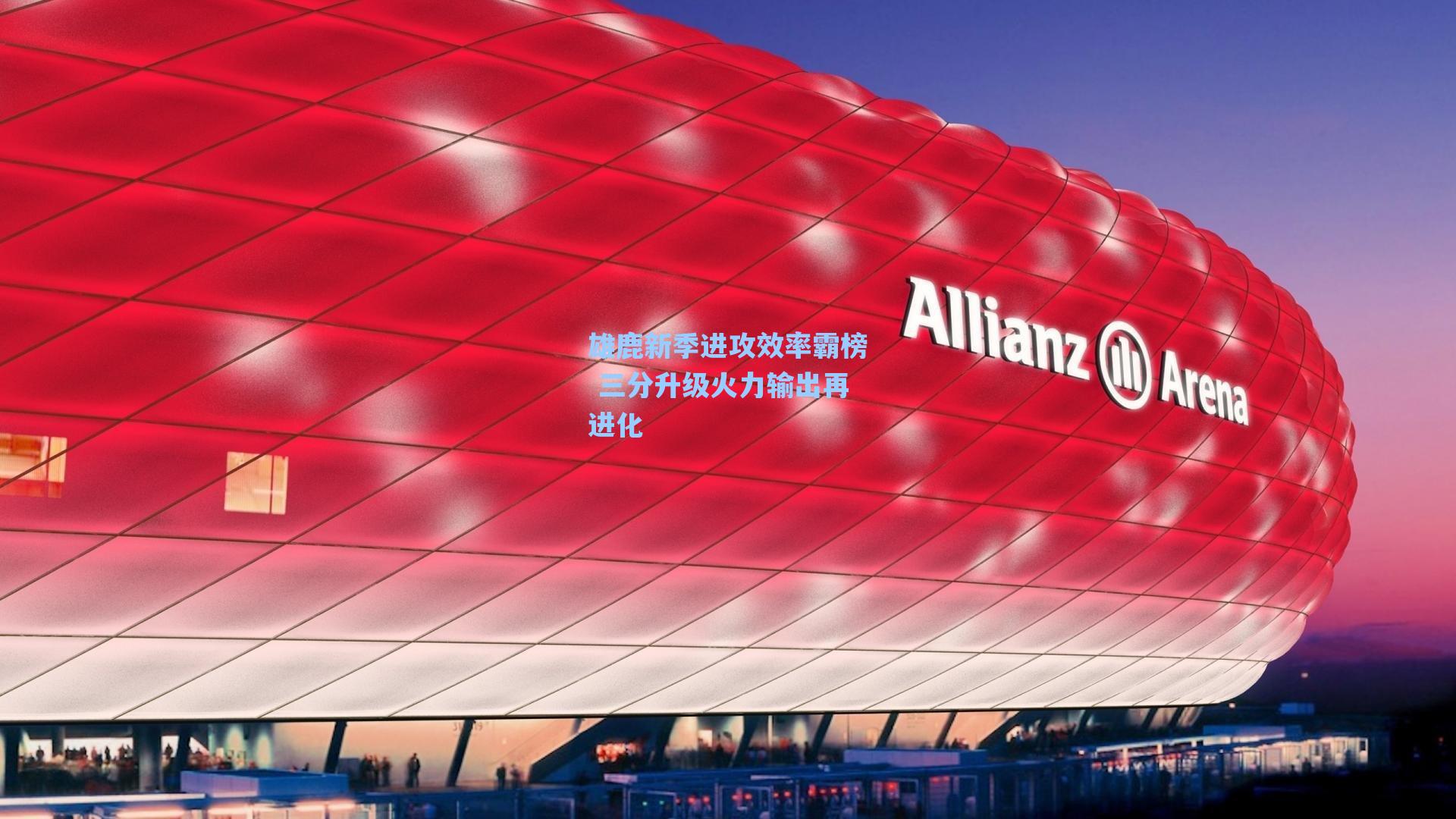 雄鹿新季进攻效率霸榜 三分升级火力输出再进化