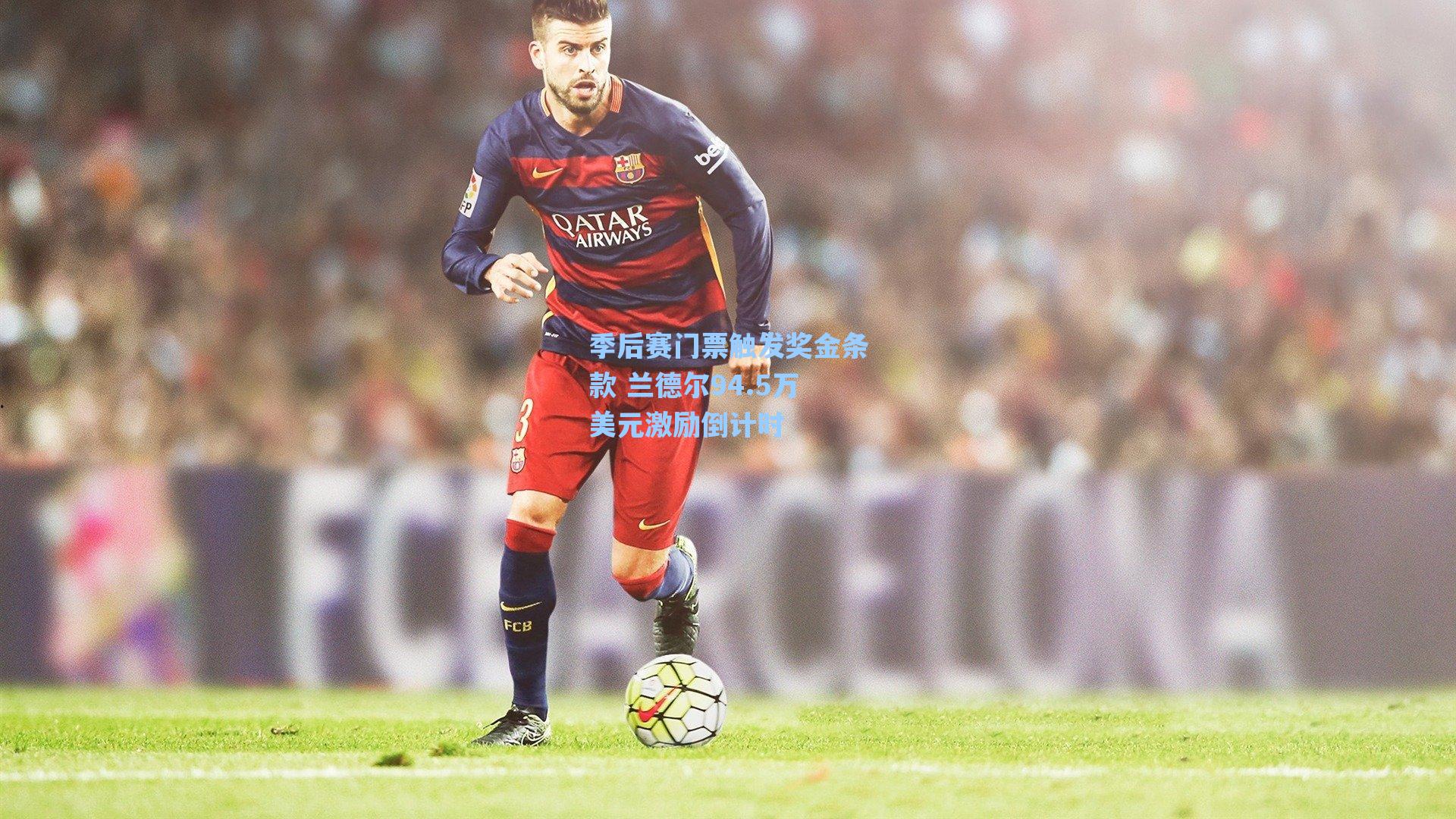 季后赛门票触发奖金条款 兰德尔94.5万美元激励倒计时