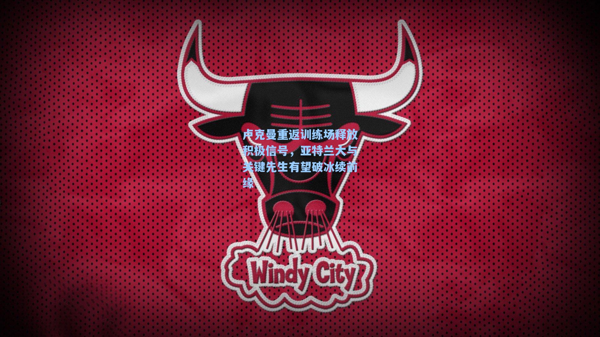 卢克曼重返训练场释放积极信号，亚特兰大与关键先生有望破冰续前缘