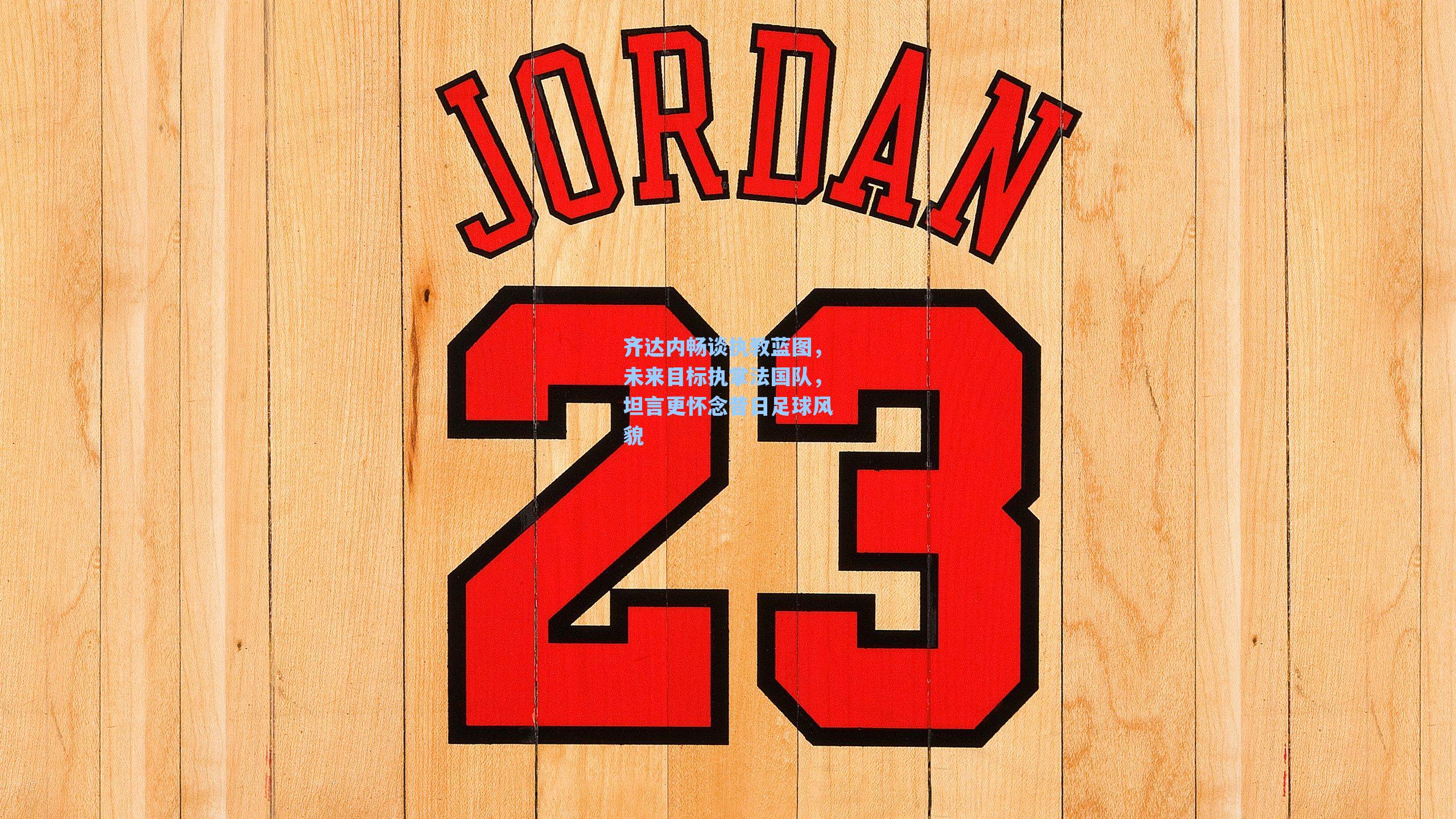 齐达内畅谈执教蓝图，未来目标执掌法国队，坦言更怀念昔日足球风貌