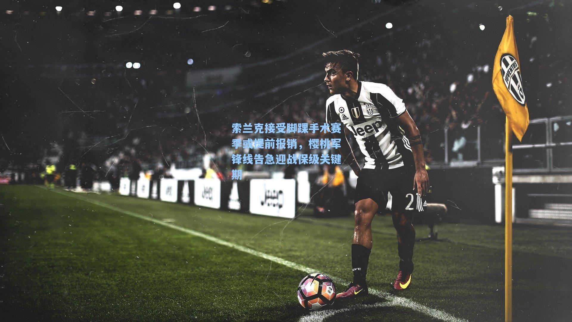 索兰克接受脚踝手术赛季或提前报销，樱桃军锋线告急迎战保级关键期