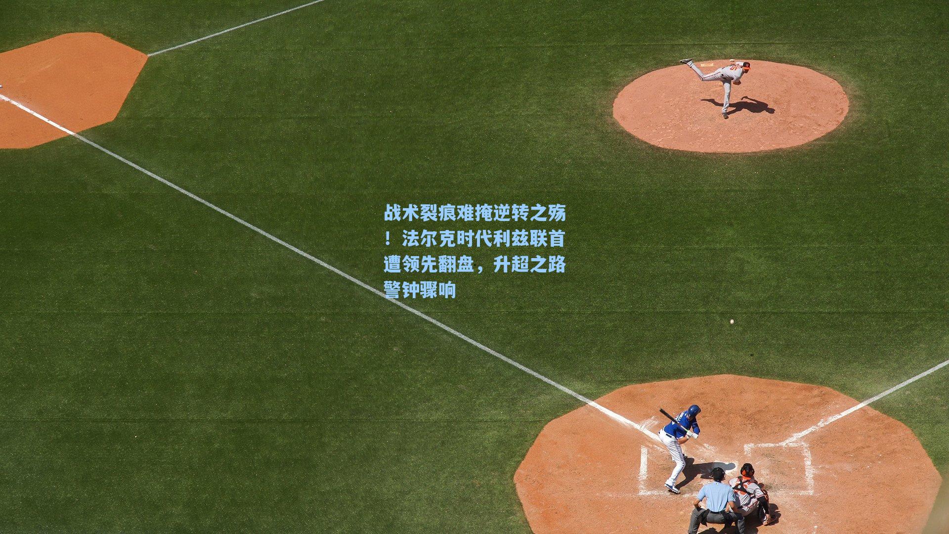 战术裂痕难掩逆转之殇！法尔克时代利兹联首遭领先翻盘，升超之路警钟骤响