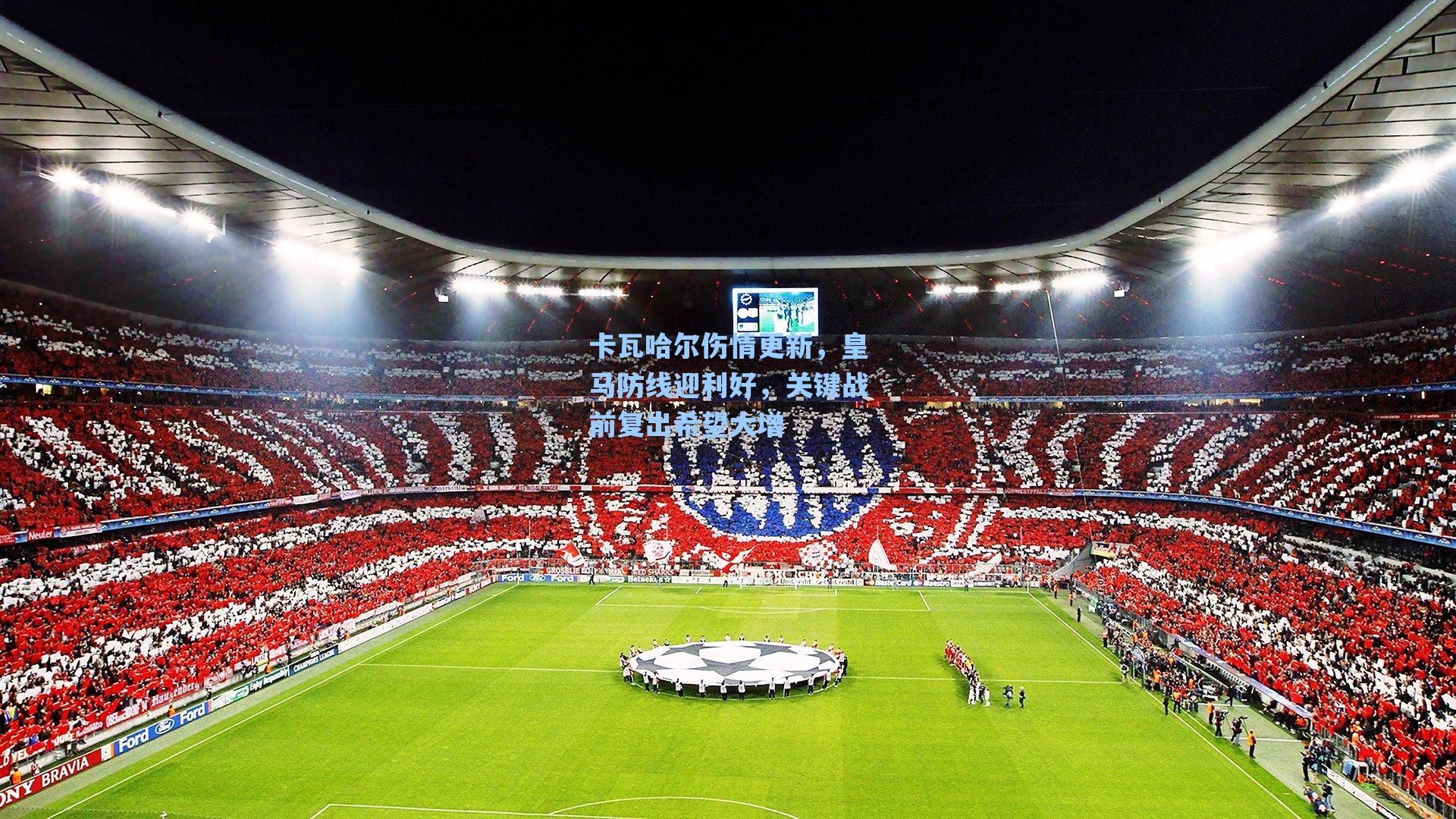 卡瓦哈尔伤情更新，皇马防线迎利好，关键战前复出希望大增