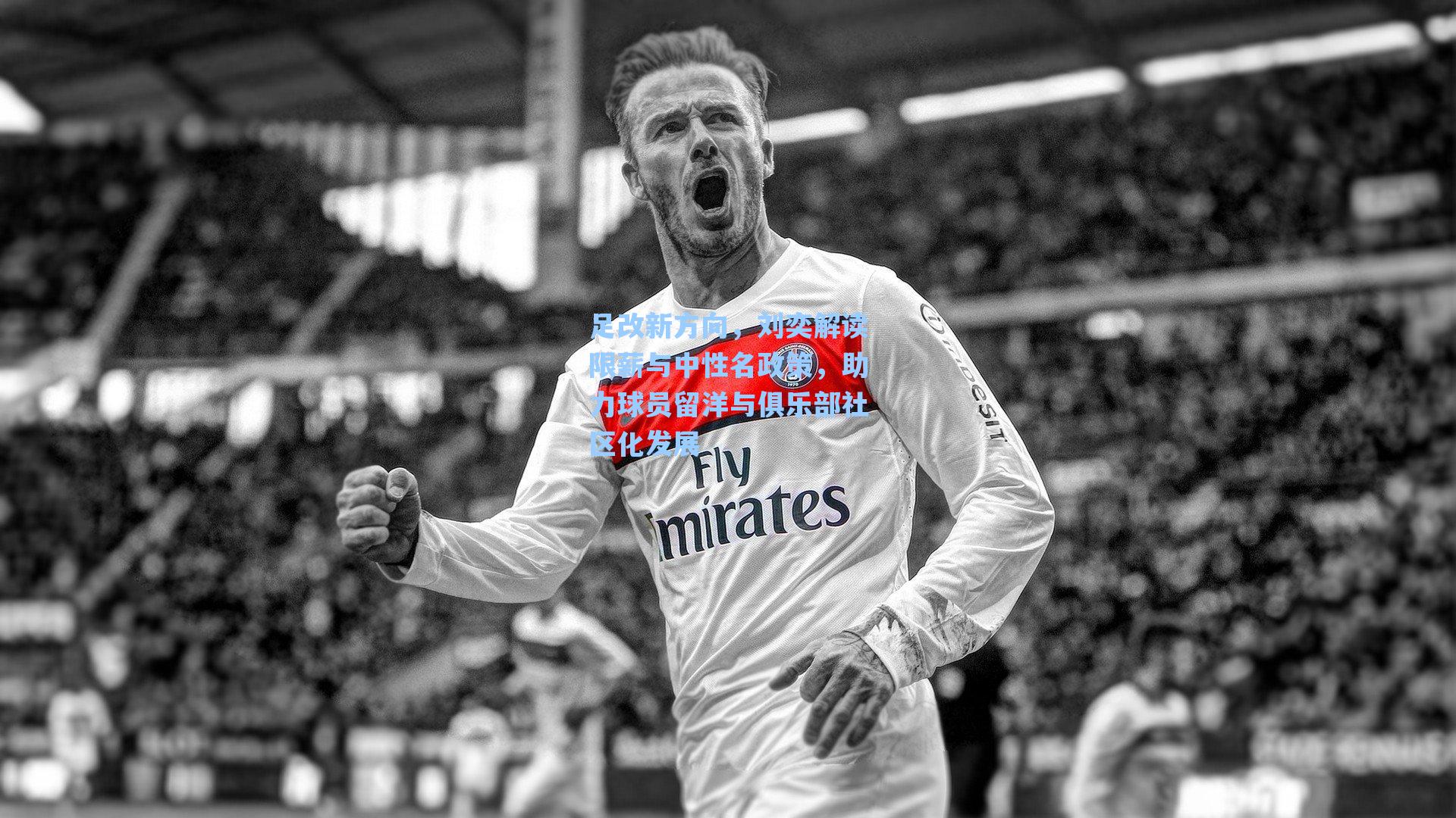 足改新方向，刘奕解读限薪与中性名政策，助力球员留洋与俱乐部社区化发展