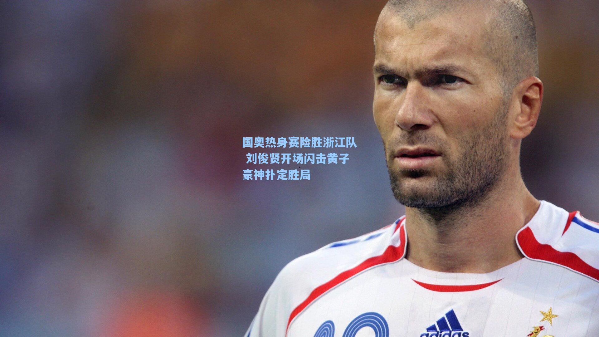 国奥热身赛险胜浙江队 刘俊贤开场闪击黄子豪神扑定胜局